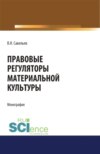 Правовые регуляторы материальной культуры. (Аспирантура, Бакалавриат, Магистратура, Специалитет). Монография.