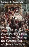 Peter Parley's Visit to London, During the Coronation of Queen Victoria