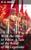 With the Allies to Pekin: A Tale of the Relief of the Legations