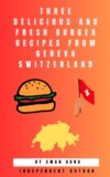 Three Delicious and Fresh Burger Recipes from Geneva Switzerland