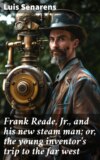 Frank Reade, Jr., and his new steam man; or, the young inventor's trip to the far west