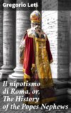 Il nipotismo di Roma, or, The History of the Popes Nephews