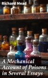 A Mechanical Account of Poisons in Several Essays