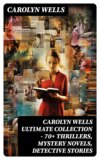 CAROLYN WELLS Ultimate Collection – 70+ Thrillers, Mystery Novels, Detective Stories