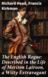 The English Rogue: Described in the Life of Meriton Latroon, a Witty Extravagant