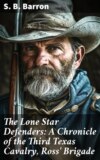 The Lone Star Defenders: A Chronicle of the Third Texas Cavalry, Ross' Brigade