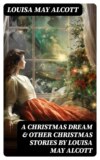 A Christmas Dream & Other Christmas Stories by Louisa May Alcott