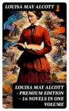 Louisa May Alcott - Premium Edition - 16 Novels in One Volume