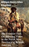 The Frontier Fort. Or, Stirring Times in the North West Territory of British America