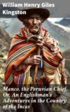 Manco, the Peruvian Chief. Or, An Englishman's Adventures in the Country of the Incas