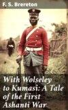 With Wolseley to Kumasi: A Tale of the First Ashanti War