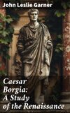 Caesar Borgia: A Study of the Renaissance