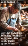 The Clay Industries, Including the Fictile & Ceramic Arts on the Banks of the Severn