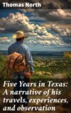 Five Years in Texas: A narrative of his travels, experiences, and observation