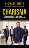 Charisma: A Practical Guide to Mastering the Art of Irresistibly (Communication Skills for Personal Magnetism, Improved Likeability)