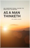 As a Man Thinketh: Master Your Thoughts, Shape Your Destiny