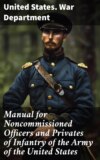 Manual for Noncommissioned Officers and Privates of Infantry of the Army of the United States