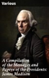 A Compilation of the Messages and Papers of the Presidents: James Madison