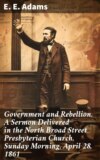 Government and Rebellion. A Sermon Delivered in the North Broad Street Presbyterian Church, Sunday Morning, April 28, 1861