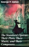 The Standard Operas: Their Plots, Their Music, and Their Composers