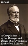 A Compilation of the Messages and Papers of the Presidents: Rutherford B. Hayes