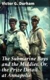 The Submarine Boys and the Middies. Or, the Prize Detail at Annapolis