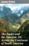 The Andes and the Amazon; Or, Across the Continent of South America