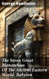 The Seven Great Monarchies Of The Ancient Eastern World: Babylon