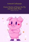 Funny Stories of Sonya the Pig and the Little Pony. Children’s Fairy Tale