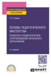 Основы педагогического мастерства: психолого-педагогическое сопровождение начального образования 3-е изд. Учебное пособие для СПО