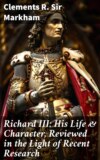 Richard III: His Life & Character, Reviewed in the Light of Recent Research