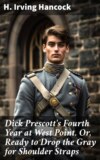 Dick Prescott's Fourth Year at West Point. Or, Ready to Drop the Gray for Shoulder Straps