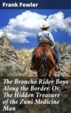 The Broncho Rider Boys Along the Border. Or, The Hidden Treasure of the Zuni Medicine Man