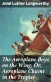 The Aeroplane Boys on the Wing; Or, Aeroplane Chums in the Tropics