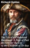 The Life of a Celebrated Buccaneer. A Page of Past History for the Use of the Children of To-day