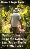 Daddy Takes Us to the Garden. The Daddy Series for Little Folks