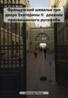 Французский шевалье при дворе Екатерины II: дневник просвещенного русофоба