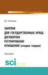 Закупки для государственных нужд: договорное регулирование отношений (очерки теории). (Аспирантура, Бакалавриат, Магистратура, Специалитет). Монография.