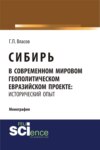 Сибирь в современном мировом геополитическом евразийском проекте: исторический опыт. (Специалитет). Монография.