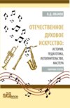 Отечественное духовое искусство: история, педагогика, исполнительство, мастера. (Аспирантура, Бакалавриат, Магистратура). Сборник статей.