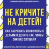 Саммари книги Даниэле Новары «Не кричите на детей! Как разрешать конфликты с детьми и делать так, чтобы они вас слушали»