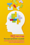 IQ тесты. Быстрое решение заданий. Логическая и ассоциативная подготовка к успешному IQ-тестированию