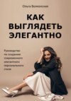 Как выглядеть дорого. Руководство по созданию изысканного и элегантного персонального стиля