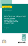 Экономика и управление на грузовом автомобильном транспорте 3-е изд., испр. и доп. Учебное пособие для СПО