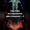 Научные исследования удостоверяют – 5