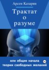 Трактат о разуме или общие начала теории свободных желаний