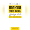 Полюби свою жизнь. Как вернуть себе себя и начать жизнь с чистого листа