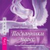 Посланники небес. Как нам помогают ангелы-хранители и духи-наставники