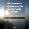 Интенсивная терапия или Как умереть при жизни