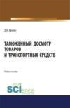 Таможенный досмотр товаров и транспортных средств. (Аспирантура, Бакалавриат, Магистратура). Учебное пособие.